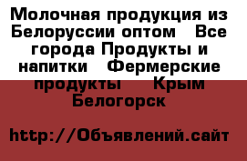 Молочная продукция из Белоруссии оптом - Все города Продукты и напитки » Фермерские продукты   . Крым,Белогорск